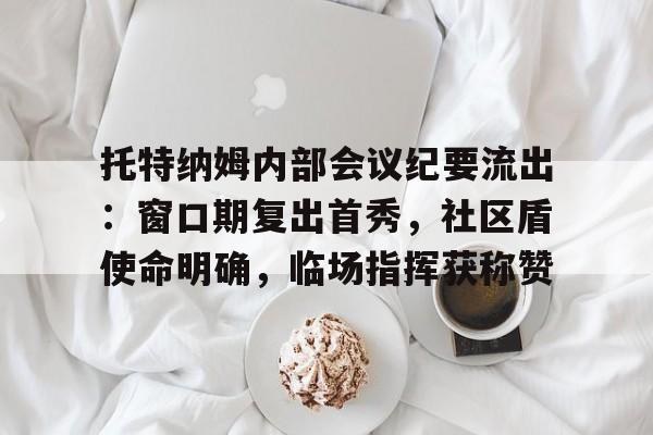 LOL英雄-包含托特纳姆内部会议纪要流出：窗口期复出首秀，社区盾使命明确，临场指挥获称赞的词条