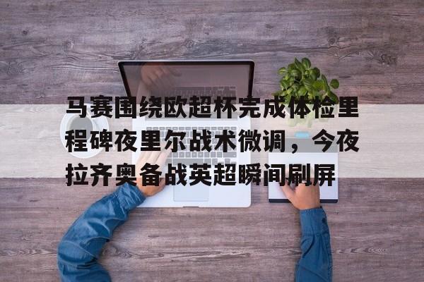 英雄联盟-马赛围绕欧超杯完成体检里程碑夜里尔战术微调，今夜拉齐奥备战英超瞬间刷屏的简单介绍